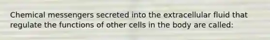 Chemical messengers secreted into the extracellular fluid that regulate the functions of other cells in the body are called: