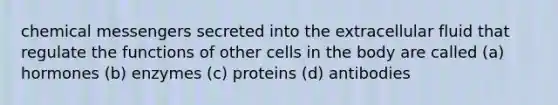 chemical messengers secreted into the extracellular fluid that regulate the functions of other cells in the body are called (a) hormones (b) enzymes (c) proteins (d) antibodies