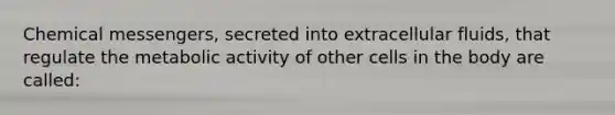 Chemical messengers, secreted into extracellular fluids, that regulate the metabolic activity of other cells in the body are called: