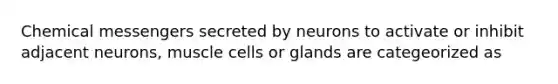 Chemical messengers secreted by neurons to activate or inhibit adjacent neurons, muscle cells or glands are categeorized as