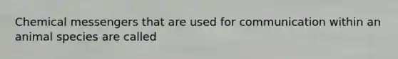 Chemical messengers that are used for communication within an animal species are called