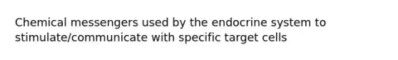 Chemical messengers used by the endocrine system to stimulate/communicate with specific target cells