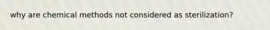 why are chemical methods not considered as sterilization?