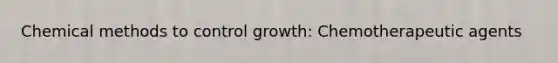 Chemical methods to control growth: Chemotherapeutic agents