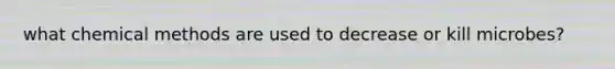 what chemical methods are used to decrease or kill microbes?