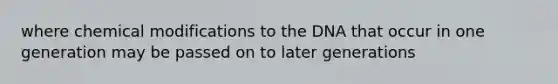 where chemical modifications to the DNA that occur in one generation may be passed on to later generations