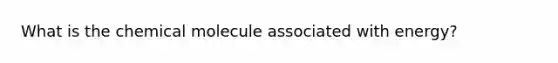 What is the chemical molecule associated with energy?