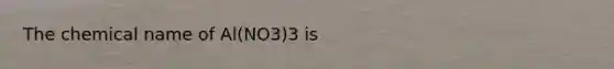 The chemical name of Al(NO3)3 is