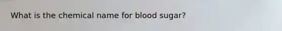 What is the chemical name for blood sugar?