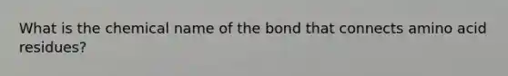 What is the chemical name of the bond that connects amino acid residues?