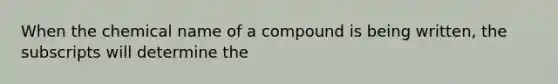 When the chemical name of a compound is being written, the subscripts will determine the