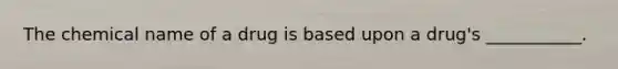 The chemical name of a drug is based upon a drug's ___________.