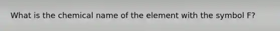 What is the chemical name of the element with the symbol F?