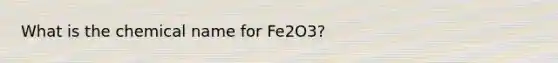 What is the chemical name for Fe2O3?