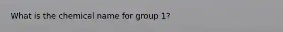 What is the chemical name for group 1?