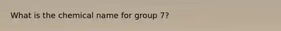 What is the chemical name for group 7?