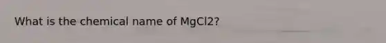 What is the chemical name of MgCl2?