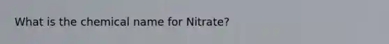 What is the chemical name for Nitrate?