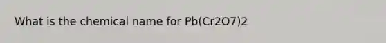 What is the chemical name for Pb(Cr2O7)2