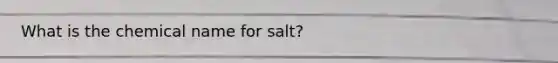 What is the chemical name for salt?