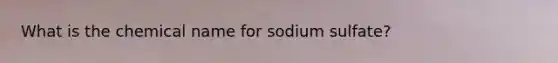 What is the chemical name for sodium sulfate?