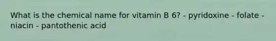 What is the chemical name for vitamin B 6? - pyridoxine - folate - niacin - pantothenic acid