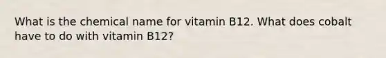 What is the chemical name for vitamin B12. What does cobalt have to do with vitamin B12?