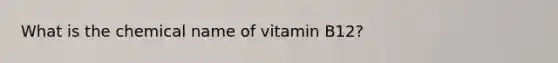 What is the chemical name of vitamin B12?