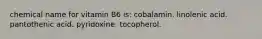 chemical name for vitamin B6 is: cobalamin. linolenic acid. pantothenic acid. pyridoxine. tocopherol.