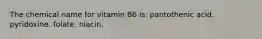 The chemical name for vitamin B6 is: pantothenic acid. pyridoxine. folate. niacin.