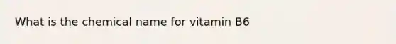 What is the chemical name for vitamin B6