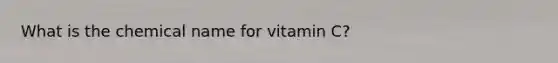 What is the chemical name for vitamin C?