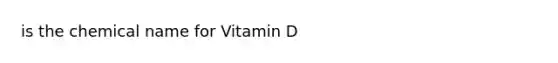 is the chemical name for Vitamin D