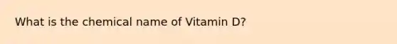 What is the chemical name of Vitamin D?