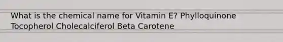 What is the chemical name for Vitamin E? Phylloquinone Tocopherol Cholecalciferol Beta Carotene