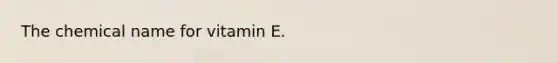 The chemical name for vitamin E.