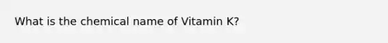 What is the chemical name of Vitamin K?