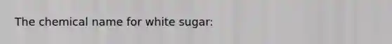 The chemical name for white sugar: