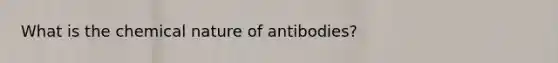 What is the chemical nature of antibodies?