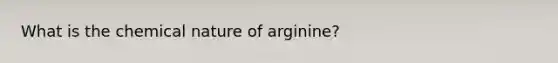 What is the chemical nature of arginine?