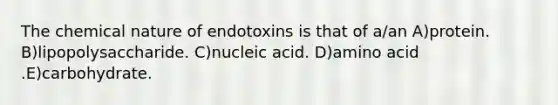 The chemical nature of endotoxins is that of a/an A)protein. B)lipopolysaccharide. C)nucleic acid. D)amino acid .E)carbohydrate.