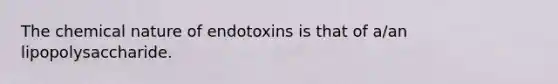 The chemical nature of endotoxins is that of a/an lipopolysaccharide.