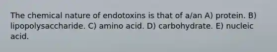 The chemical nature of endotoxins is that of a/an A) protein. B) lipopolysaccharide. C) amino acid. D) carbohydrate. E) nucleic acid.