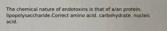 The chemical nature of endotoxins is that of a/an protein. lipopolysaccharide.Correct amino acid. carbohydrate. nucleic acid.