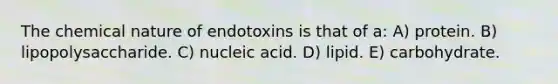 The chemical nature of endotoxins is that of a: A) protein. B) lipopolysaccharide. C) nucleic acid. D) lipid. E) carbohydrate.