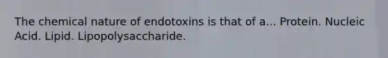 The chemical nature of endotoxins is that of a... Protein. Nucleic Acid. Lipid. Lipopolysaccharide.