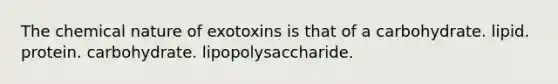 The chemical nature of exotoxins is that of a carbohydrate. lipid. protein. carbohydrate. lipopolysaccharide.