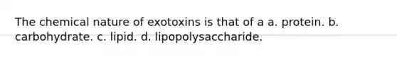 The chemical nature of exotoxins is that of a a. protein. b. carbohydrate. c. lipid. d. lipopolysaccharide.