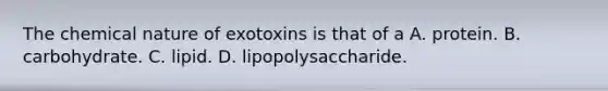 The chemical nature of exotoxins is that of a A. protein. B. carbohydrate. C. lipid. D. lipopolysaccharide.