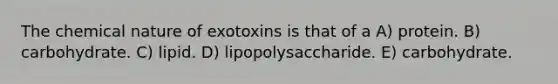 The chemical nature of exotoxins is that of a A) protein. B) carbohydrate. C) lipid. D) lipopolysaccharide. E) carbohydrate.